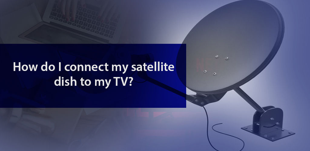 How to Connect Satellite TV to the Dish